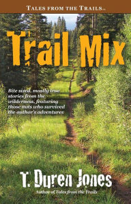 Title: Trail Mix: Bite sized, mostly true stories from the wilderness, featuring those who survived the author's adventures, Author: T Duren Jones