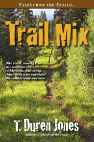 Title: Trail Mix: Bite sized, mostly true stories from the wilderness, featuring those who survived the author's adventures, Author: T. Duren Jones