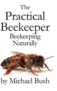 Title: The Practical Beekeeper: Beekeeping Naturally, Author: Michael Bush