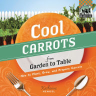 Cool Carrots from Garden to Table: How to Plant, Grow, and Prepare Carrots eBook