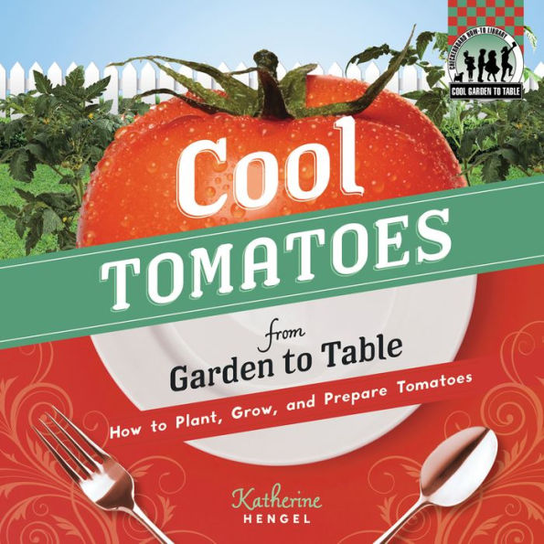 Cool Tomatoes from Garden to Table: How to Plant, Grow, and Prepare Tomatoes eBook