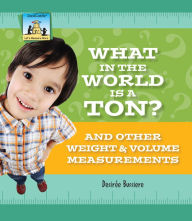 Title: What in the World Is a Ton? And Other Weight & Volume Measurements eBook, Author: Desirée Bussiere