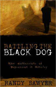 Title: Battling the Black Dog: Raw Confessions of Depression in Ministry, Author: Randy Sawyer