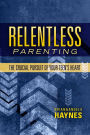Relentless Parenting: The Crucial Pursuit of Your Teen's Heart