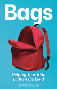 Title: BAGS: Helping Your Kids Lighten the Load, Author: Chris Sasser