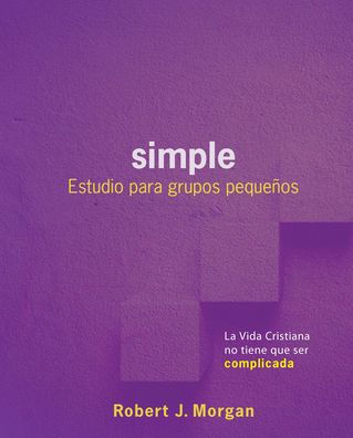 Simple: Estudio Para Grupos Pequeï¿½os: La Vida Cristiana No Tiene Que Ser Complicada