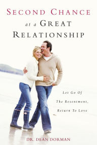 Title: Second Chance at a Great Relationship: Let Go of the Resentment, Return to Love, Author: Dean Dorman
