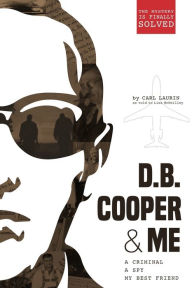 Title: D.B. Cooper & Me: A Criminal, A Spy, My Best Friend, Author: Carl Laurin