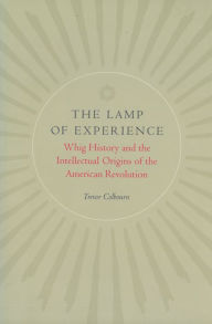 Title: The Lamp of Experience: Whig History and the Intellectual Origins of the American Revolution, Author: Trevor Colbourn