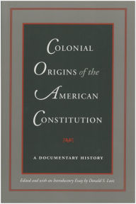Title: Colonial Origins of the American Constitution: A Documentary History, Author: Donald S. Lutz