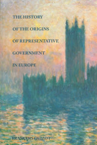 Title: The History of the Origins of Representative Government in Europe, Author: François Guizot