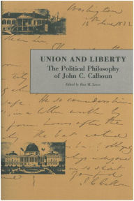 Title: Union and Liberty: The Political Philosophy of John C. Calhoun, Author: John C. Calhoun