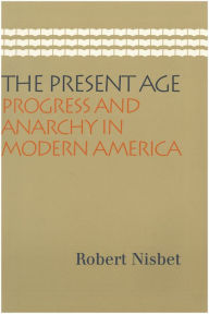 Title: The Present Age: Progress and Anarchy in Modern America, Author: Robert Nisbet