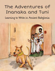 Title: The Adventures of Inanaka and Tuni: Learning to Write in Ancient Babylonia, Author: Jane Gordon