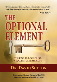 Title: The Optional Element, The Keys to Developing a Successful Prayer Life, Author: Dr. David Sutton