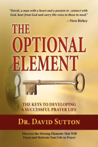 Title: The Optional Element , The Keys to Developing a Successful Prayer Life, Author: Dr. David Sutton