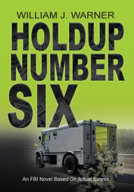 Title: HOLDUP NUMBER SIX, An FBI Novel Based on Actual Events, Author: William J Warner