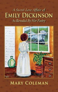 Title: A Secret Love Affair of Emily Dickinson as Revealed by her Poetry, Author: Mary Coleman