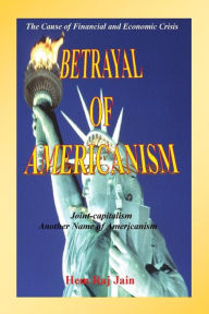 Title: Betrayal of Americanism: The Cause of Financial and Economic Crisis, Author: Hem Raj Jain