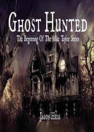 Title: Ghost Hunted: The Beginning of the Mike Taylor Series, Author: Hess. Jason