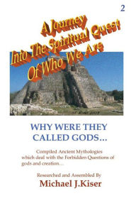 Title: A Journey Into The Spiritual Quest of Who We Are: Book 2 - Why Were They Called Gods, Author: Michael Kiser