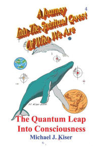 Title: A Journey Into The Spiritual Quest of Who We Are: Book 4 - The Quantum Leap Into Consciousness, Author: Michael Kiser