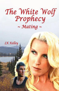 Title: The White Wolf Prophecy - Mating - Book 1: Mating, Author: LK Kelley