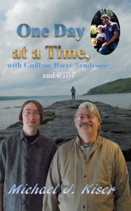 Title: One Day at a Time, with Guillain-Barré Syndrome, and CIDP, Author: Michael J Kiser