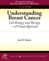 Title: Understanding Breast Cancer: Cell Biology and Therapy -- A Visual Approach, Author: Joel D. Pardee