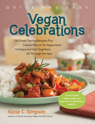 Title: Quick & Easy Vegan Celebrations: 150 Great-Tasting Recipes Plus Festive Menus for Vegantastic Holidays and Get-Togethers All Through the Year, Author: Alicia C. Simpson MS