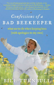 Title: Confessions of a Bad Beekeeper: What Not to Do When Keeping Bees (with Apologies to My Own), Author: Bill Turnbull