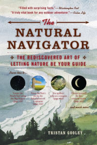 Title: The Natural Navigator: The Rediscovered Art of Letting Nature Be Your Guide, Author: Tristan Gooley