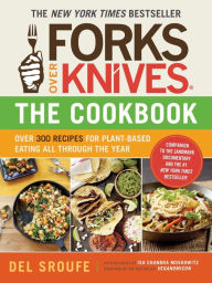 Title: Forks Over Knives - The Cookbook: Over 300 Recipes for Plant-Based Eating All Through the Year, Author: Del Sroufe