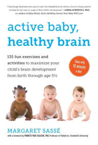 Title: Active Baby, Healthy Brain: 135 Fun Exercises and Activities to Maximize Your Child's Brain Development from Birth Through Age 5 1/2, Author: Margaret Sassé