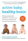Active Baby, Healthy Brain: 135 Fun Exercises and Activities to Maximize Your Child's Brain Development from Birth Through Age 5 1/2