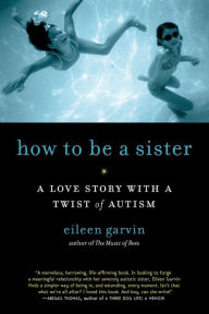 Title: How to Be a Sister: A Love Story with a Twist of Autism, Author: Eileen Garvin