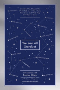 Title: We Are All Stardust: Scientists Who Shaped Our World Talk about Their Work, Their Lives, and What They Still Want to Know, Author: Stefan Klein