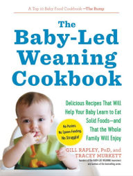 Title: The Baby-Led Weaning Cookbook: Delicious Recipes That Will Help Your Baby Learn to Eat Solid Foods - and That the Whole Family Will Enjoy (The Authoritative Baby-Led Weaning Series), Author: Tracey Murkett