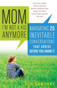 Title: Mom, I'm Not a Kid Anymore: Navigating 25 Inevitable Conversations That Arrive Before You Know It, Author: Sue Sanders