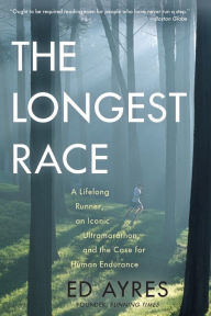 Title: The Longest Race: A Lifelong Runner, An Iconic Ultramarathon, and the Case for Human Endurance, Author: Ed Ayres