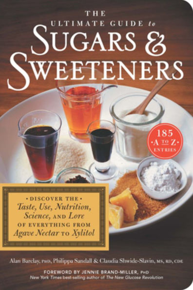 the Ultimate Guide to Sugars and Sweeteners: Discover Taste, Use, Nutrition, Science, Lore of Everything from Agave Nectar Xylitol