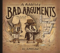 Title: An Illustrated Book of Bad Arguments: Learn the Lost Art of Making Sense (Bad Arguments), Author: Ali Almossawi