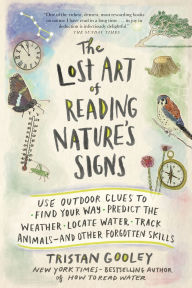 Title: The Lost Art of Reading Nature's Signs: Use Outdoor Clues to Find Your Way, Predict the Weather, Locate Water, Track Animals - and Other Forgotten Skills, Author: Tristan Gooley