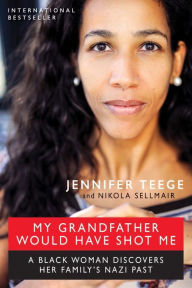 Title: My Grandfather Would Have Shot Me: A Black Woman Discovers Her Family's Nazi Past, Author: Nikola Sellmair