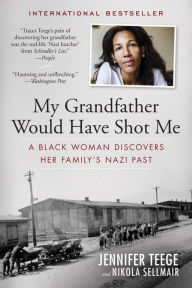 Title: My Grandfather Would Have Shot Me: A Black Woman Discovers Her Family's Nazi Past, Author: Nikola Sellmair