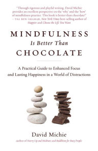 Title: Mindfulness Is Better Than Chocolate: A Practical Guide to Enhanced Focus and Lasting Happiness in a World of Distractions, Author: David Michie