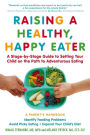 Raising a Healthy, Happy Eater: A Parent?s Handbook: A Stage-by-Stage Guide to Setting Your Child on the Path to Adventurous Eating
