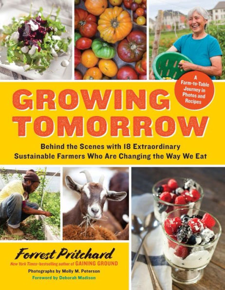 Growing Tomorrow: A Farm-to-Table Journey Photos and Recipes: Behind the Scenes with 18 Extraordinary Sustainable Farmers Who Are Changing Way We Eat