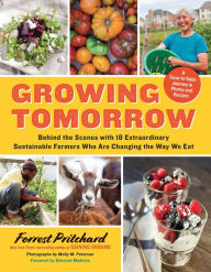 Title: Growing Tomorrow: Behind the Scenes with 18 Extraordinary Sustainable Farmers Who Are Changing the Way We Eat, Author: Forrest Pritchard