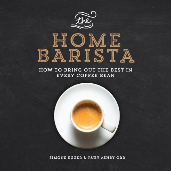 the Home Barista: How to Bring Out Best Every Coffee Bean
